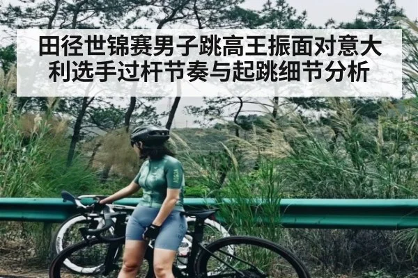 田径世锦赛男子跳高王振面对意大利选手过杆节奏与起跳细节分析