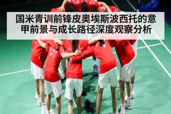 国米青训前锋皮奥埃斯波西托的意甲前景与成长路径深度观察分析